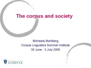 The corpus and society Michaela Mahlberg Corpus Linguistics