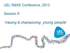 UEL RKE Conference 2013 Session 5 Valuing championing