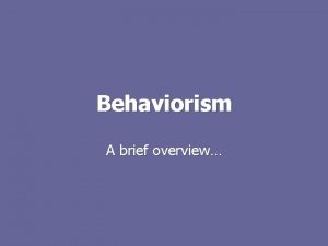 Behaviorism A brief overview What is behaviorism all