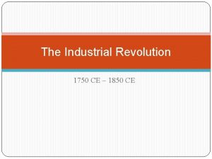 The Industrial Revolution 1750 CE 1850 CE Aim