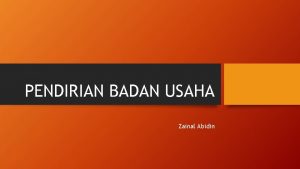 PENDIRIAN BADAN USAHA Zainal Abidin Mengapa perlu mendirikan