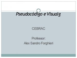 Pseudocdigo e Visualg CEBRAC Professor Alex Sandro Forghieri