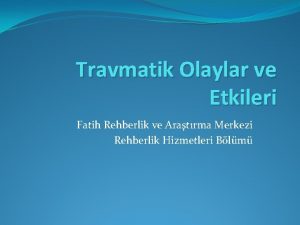 Travmatik Olaylar ve Etkileri Fatih Rehberlik ve Aratrma