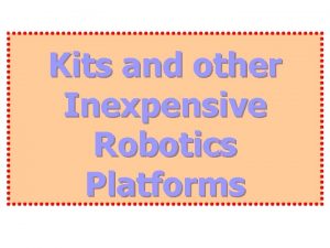 Kits and other Inexpensive Robotics Platforms Intelligent Robotics