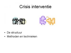 Crisis interventie De structuur Methoden en technieken De