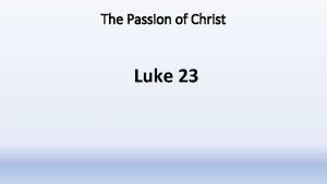 The Passion of Christ Luke 23 The Passion