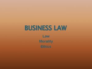 BUSINESS LAW Law Morality Ethics Law Defined Rules