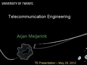 Telecommunication Engineering Arjan Meijerink TE Presentation May 29