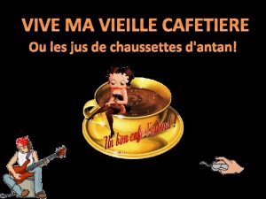 VIVE MA VIEILLE CAFETIERE Ou les jus de