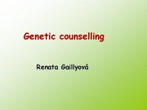 Genetic counselling Renata Gaillyov Clinical genetics Dept of