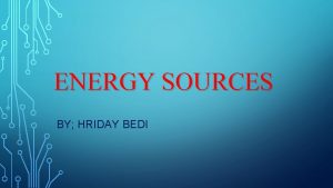 ENERGY SOURCES BY HRIDAY BEDI NUCLEAR FUSION HOW