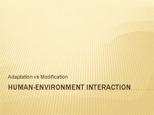 Adaptation vs Modification HUMANENVIRONMENT INTERACTION WARMUP 9132016 What