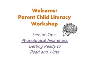 Welcome Parent Child Literacy Workshop Session One Phonological