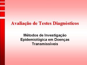 Avaliao de Testes Diagnsticos Mtodos de Investigao Epidemiolgica