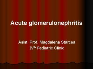 Acute glomerulonephritis Asist Prof Magdalena Strcea IVth Pediatric