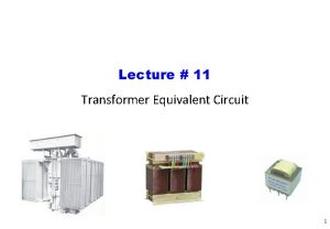 Lecture 11 Transformer Equivalent Circuit 1 Transformer Equivalent