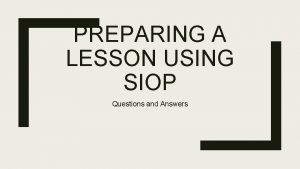 PREPARING A LESSON USING SIOP Questions and Answers