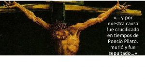 y por nuestra causa fue crucificado en tiempos