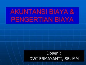 AKUNTANSI BIAYA PENGERTIAN BIAYA Dosen DWI ERMAYANTI SE