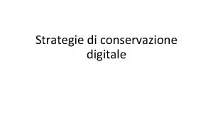 Strategie di conservazione digitale Strategie di conservazione necessario