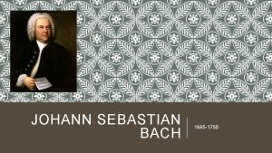 JOHANN SEBASTIAN BACH 1685 1750 BACH GREATEST COMPOSER