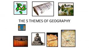 THE 5 THEMES OF GEOGRAPHY Five Themes of