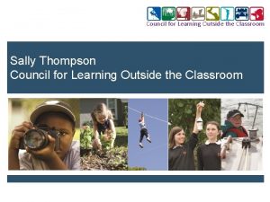 Council for Learning Outside the Classroom Sally Thompson