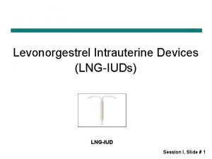 Levonorgestrel Intrauterine Devices LNGIUDs LNGIUD Session I Slide