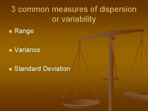 3 common measures of dispersion or variability n