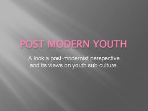 POST MODERN YOUTH A look a postmodernist perspective