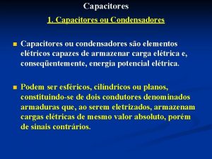 Capacitores 1 Capacitores ou Condensadores n Capacitores ou
