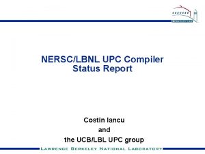 NERSCLBNL UPC Compiler Status Report Costin Iancu and