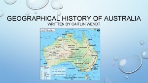 GEOGRAPHICAL HISTORY OF AUSTRALIA WRITTEN BY CAITLIN WENDT