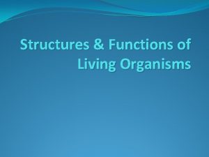 Structures Functions of Living Organisms Living Organisms What