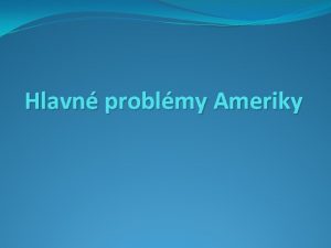 Hlavn problmy Ameriky Hlavn problmy Ameriky 1 prrodn