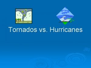 Tornados vs Hurricanes WHAT DO HURRICANES AND TORNADOES