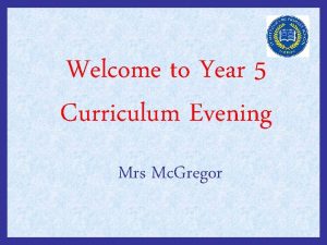 Welcome to Year 5 Curriculum Evening Mrs Mc