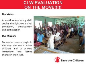 CLW EVALUATION ON THE MOVE Our Vision A