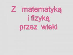 Z matematyk i fizyk przez wieki Zacznijmy od