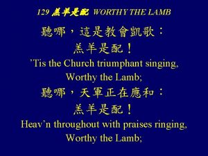 129 WORTHY THE LAMB Tis the Church triumphant