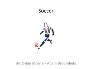 Soccer By Dylan Morris Adam Broomfield What is