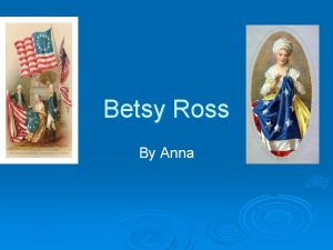 Betsy Ross By Anna Introduction Betsy Ross was