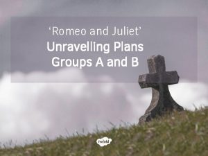 Romeo and Juliet Unravelling Plans Groups A and