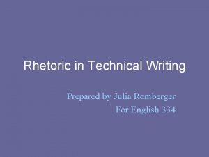 Rhetoric in Technical Writing Prepared by Julia Romberger