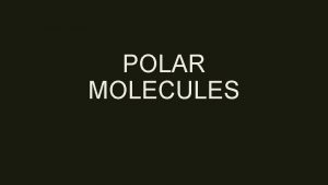 POLAR MOLECULES Polar Covalent Bonds When two bonding