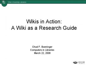 Ohio University Libraries Wikis in Action A Wiki