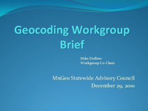 Geocoding Workgroup Brief Mike Dolbow Workgroup CoChair Mn