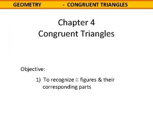 GEOMETRY CONGRUENT TRIANGLES Chapter 4 Congruent Triangles Objective