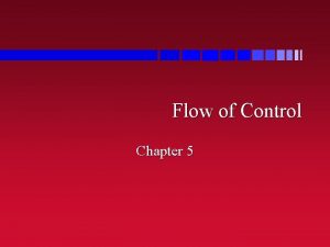 Flow of Control Chapter 5 Flow of Control Flow of Control Chapter 5 Flow of Control