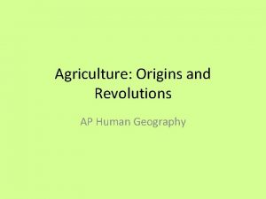 Agriculture Origins and Revolutions AP Human Geography Importance